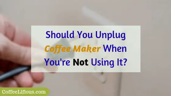 Should you unplug coffee maker